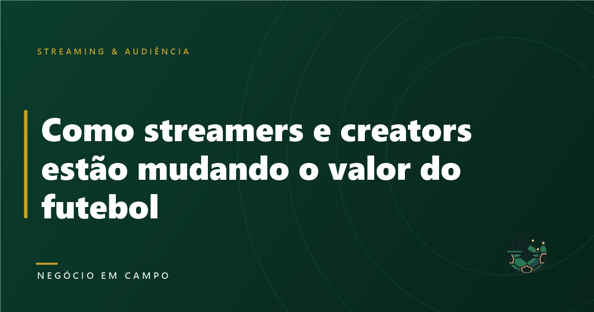 Como streamers e creators estão mudando o valor do futebol